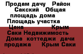 Продам дачу › Район ­ Сакский › Общая площадь дома ­ 24 › Площадь участка ­ 6 › Цена ­ 850 000 - Крым, Саки Недвижимость » Дома, коттеджи, дачи продажа   . Крым,Саки